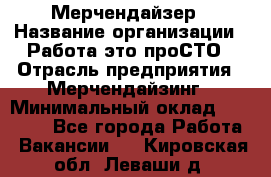 Мерчендайзер › Название организации ­ Работа-это проСТО › Отрасль предприятия ­ Мерчендайзинг › Минимальный оклад ­ 41 000 - Все города Работа » Вакансии   . Кировская обл.,Леваши д.